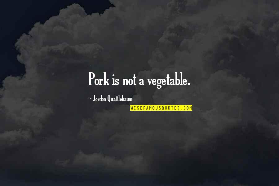 Champignonroomsaus Quotes By Jordon Quattlebaum: Pork is not a vegetable. Champignonroomsaus Quotes By Jordon Quattlebaum: Pork is not a vegetable.