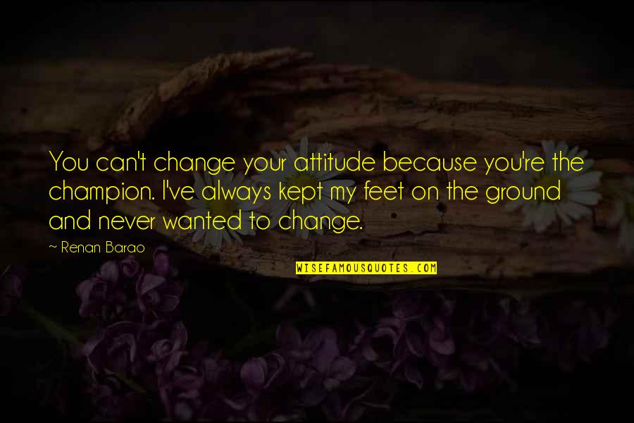 Champion Attitude Quotes By Renan Barao: You can't change your attitude because you're the Champion Attitude Quotes By Renan Barao: You can't change your attitude because you're the