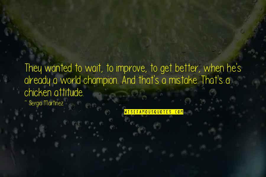 Champion Attitude Quotes By Sergio Martinez: They wanted to wait, to improve, to get Champion Attitude Quotes By Sergio Martinez: They wanted to wait, to improve, to get