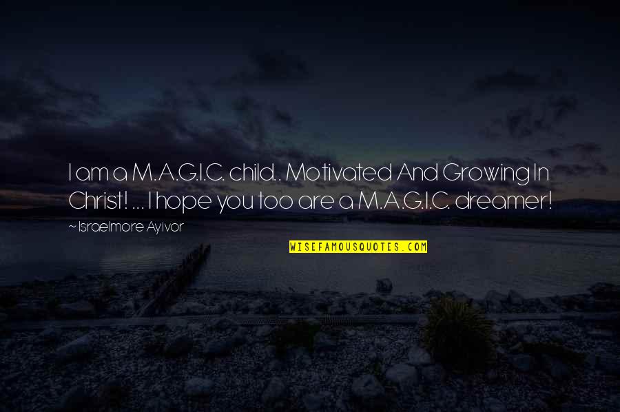 Champion Motivational Quotes By Israelmore Ayivor: I am a M.A.G.I.C. child.. Motivated And Growing