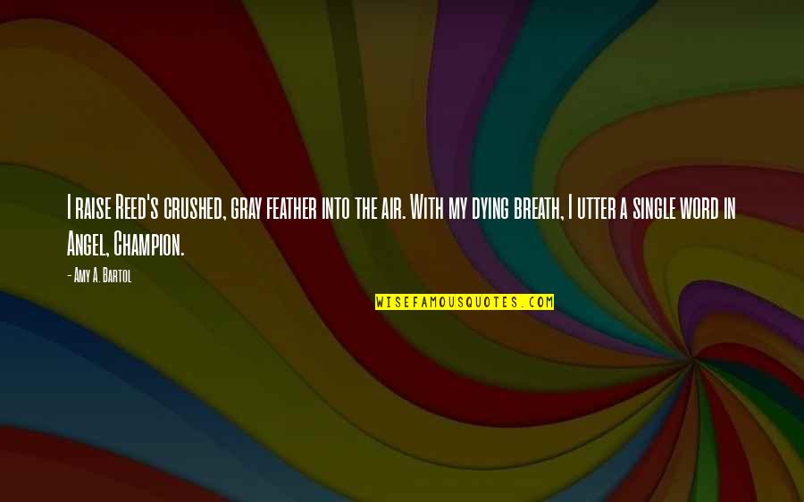 Champion Quotes By Amy A. Bartol: I raise Reed's crushed, gray feather into the Champion Quotes By Amy A. Bartol: I raise Reed's crushed, gray feather into the