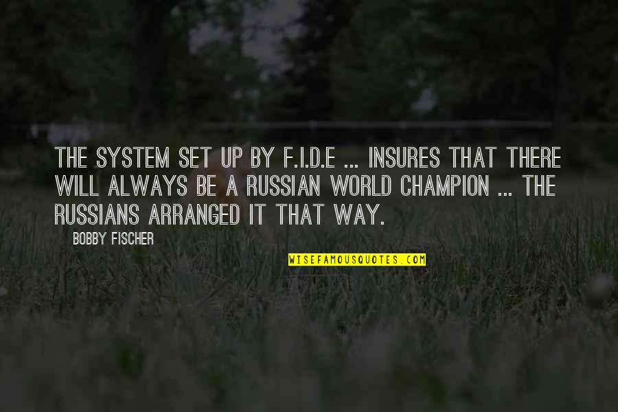 Champion Quotes By Bobby Fischer: The system set up by F.I.D.E ... Insures