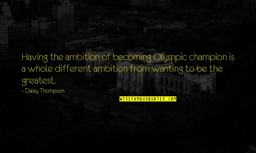 Champion Quotes By Daley Thompson: Having the ambition of becoming Olympic champion is