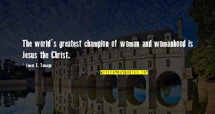 Champion Quotes By James E. Talmage: The world's greatest champion of woman and womanhood