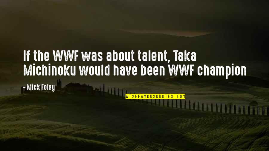 Champion Quotes By Mick Foley: If the WWF was about talent, Taka Michinoku