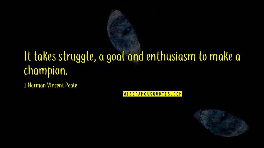 Champion Quotes By Norman Vincent Peale: It takes struggle, a goal and enthusiasm to