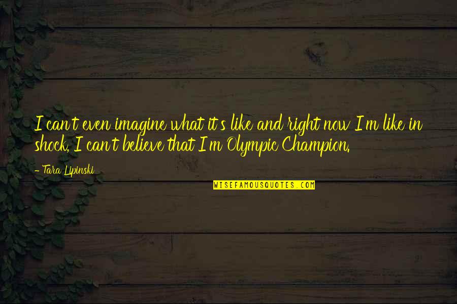 Champion Quotes By Tara Lipinski: I can't even imagine what it's like and