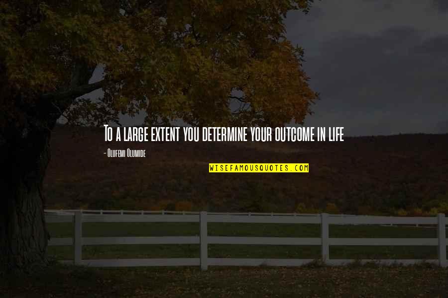 Championed Def Quotes By Olufemi Olumide: To a large extent you determine your outcome Championed Def Quotes By Olufemi Olumide: To a large extent you determine your outcome