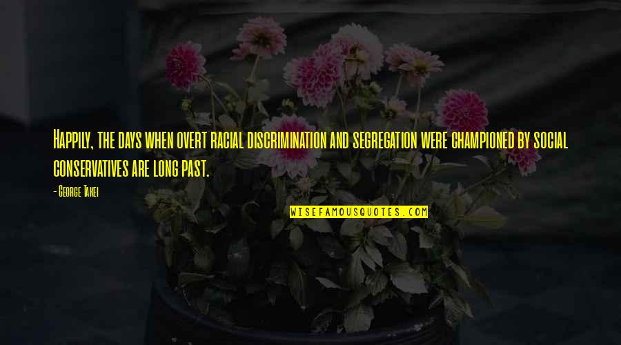 Championed Quotes By George Takei: Happily, the days when overt racial discrimination and