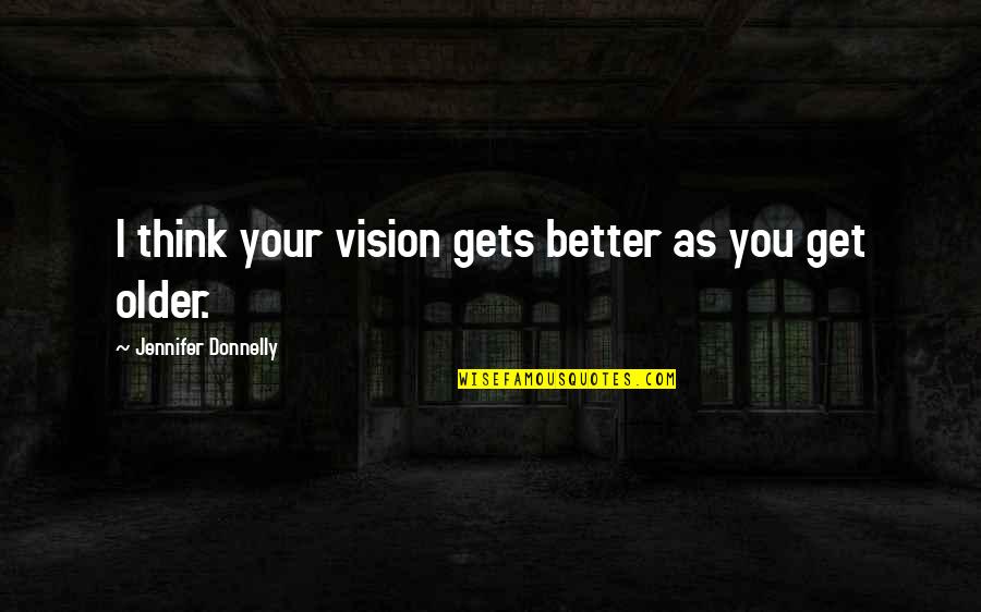 Championed Quotes By Jennifer Donnelly: I think your vision gets better as you Championed Quotes By Jennifer Donnelly: I think your vision gets better as you