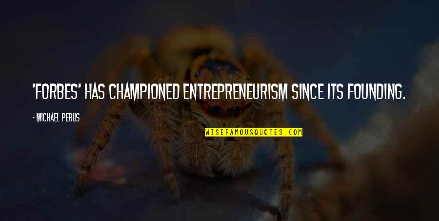 Championed Quotes By Michael Perlis: 'Forbes' has championed entrepreneurism since its founding. Championed Quotes By Michael Perlis: 'Forbes' has championed entrepreneurism since its founding.