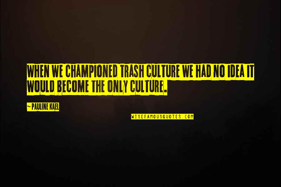 Championed Quotes By Pauline Kael: When we championed trash culture we had no