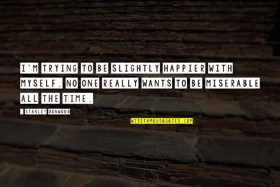 Championed Quotes By Stanley Donwood: I'm trying to be slightly happier with myself. Championed Quotes By Stanley Donwood: I'm trying to be slightly happier with myself.