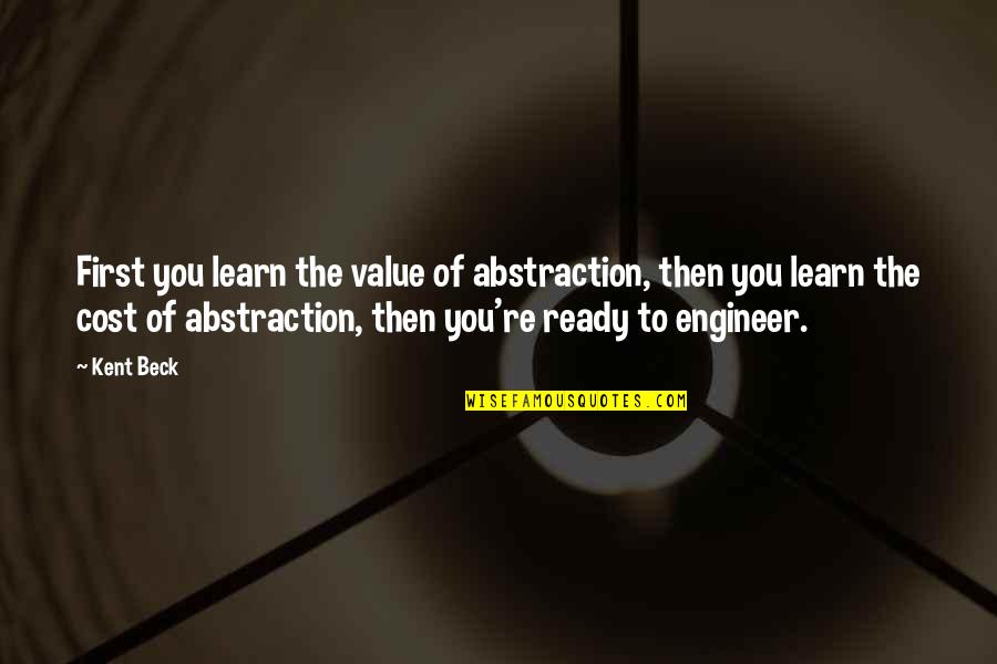 Championing Quotes By Kent Beck: First you learn the value of abstraction, then Championing Quotes By Kent Beck: First you learn the value of abstraction, then