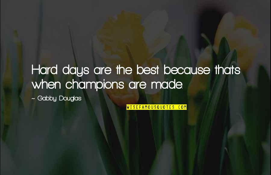 Champions Are Made Quotes By Gabby Douglas: Hard days are the best because that's when