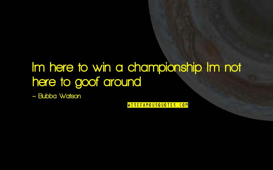 Championship Quotes By Bubba Watson: I'm here to win a championship. I'm not