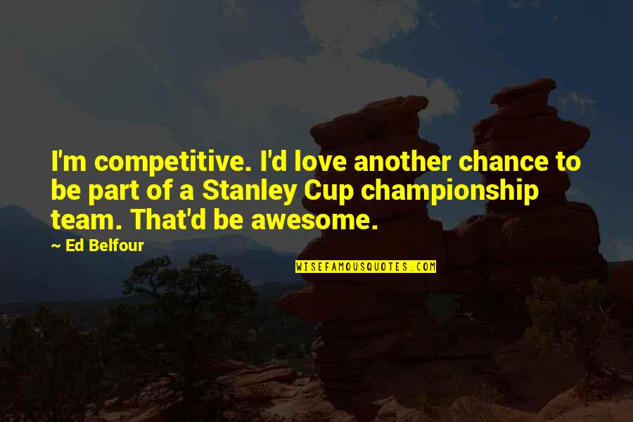 Championship Quotes By Ed Belfour: I'm competitive. I'd love another chance to be