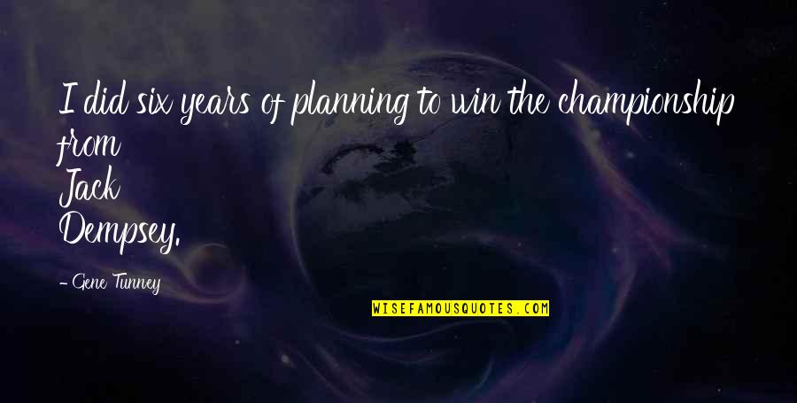 Championship Quotes By Gene Tunney: I did six years of planning to win