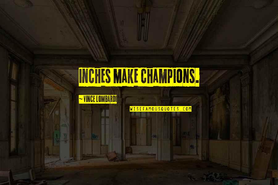 Championship Quotes By Vince Lombardi: Inches make champions.