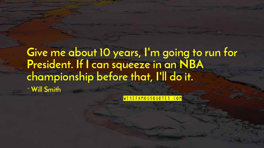 Championship Quotes By Will Smith: Give me about 10 years, I'm going to