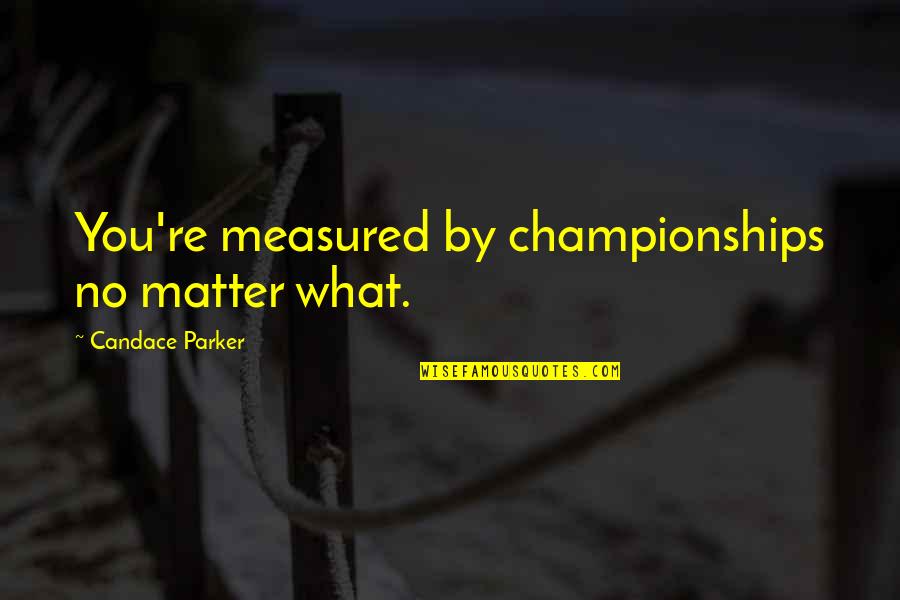 Championships Quotes By Candace Parker: You're measured by championships no matter what.