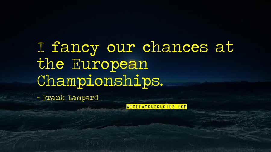 Championships Quotes By Frank Lampard: I fancy our chances at the European Championships.