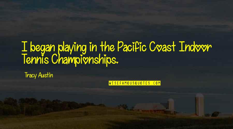 Championships Quotes By Tracy Austin: I began playing in the Pacific Coast Indoor
