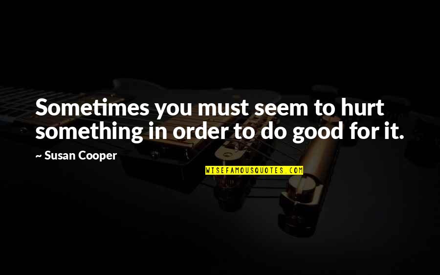 Champoux Detasseling Quotes By Susan Cooper: Sometimes you must seem to hurt something in