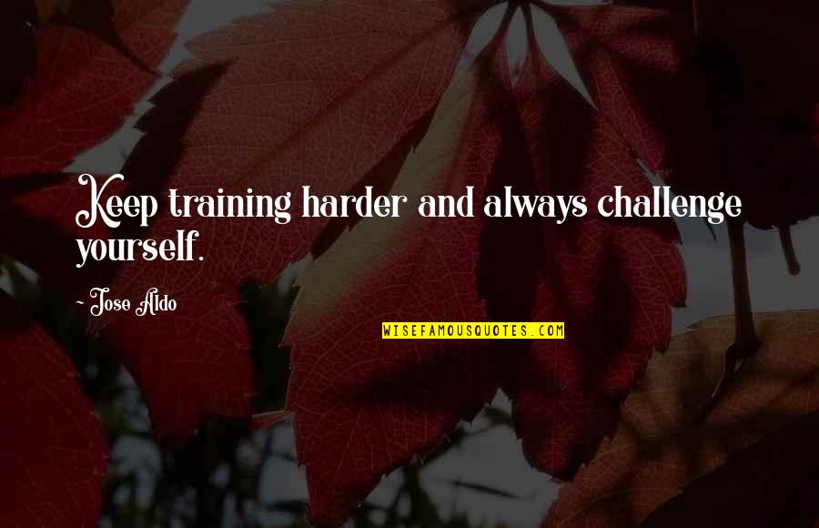 Champys Chicken Quotes By Jose Aldo: Keep training harder and always challenge yourself.