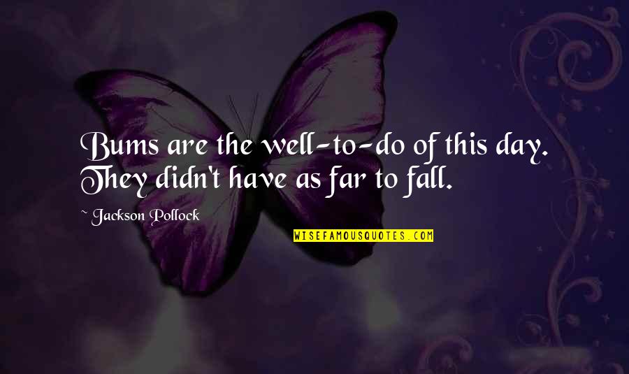 Champys Famous Fried Quotes By Jackson Pollock: Bums are the well-to-do of this day. They Champys Famous Fried Quotes By Jackson Pollock: Bums are the well-to-do of this day. They