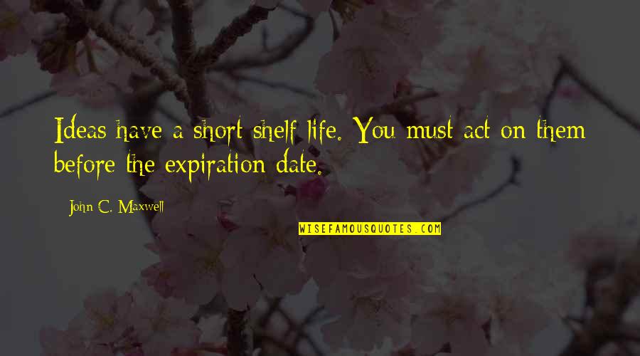 Chamss Lmaearif Quotes By John C. Maxwell: Ideas have a short shelf life. You must