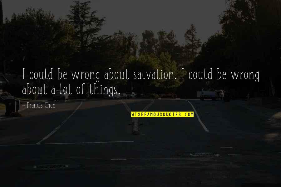 Chan Francis Quotes By Francis Chan: I could be wrong about salvation. I could