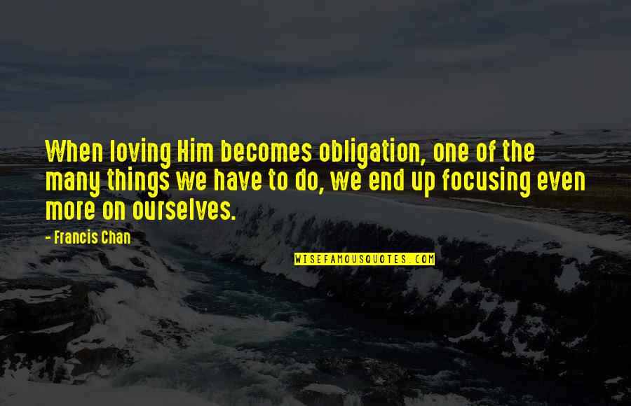 Chan Francis Quotes By Francis Chan: When loving Him becomes obligation, one of the