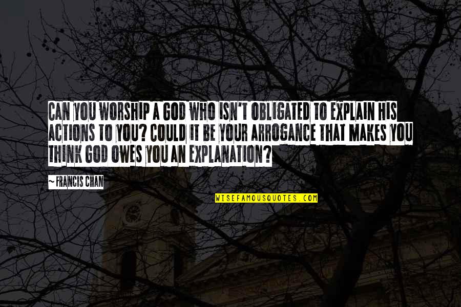 Chan Francis Quotes By Francis Chan: Can you worship a God who isn't obligated