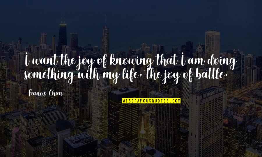 Chan Francis Quotes By Francis Chan: I want the joy of knowing that I