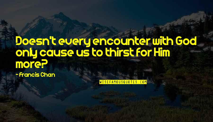 Chan Francis Quotes By Francis Chan: Doesn't every encounter with God only cause us