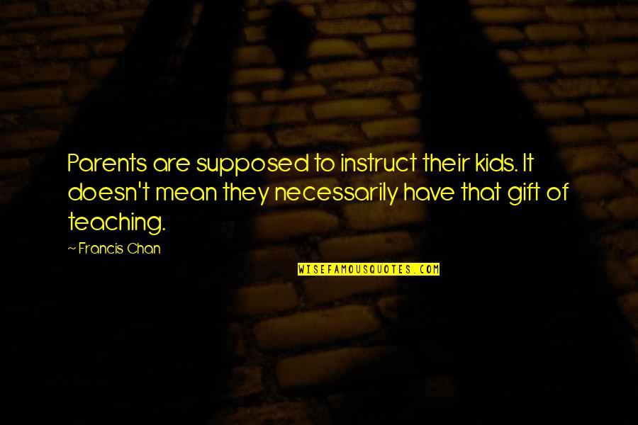 Chan Francis Quotes By Francis Chan: Parents are supposed to instruct their kids. It