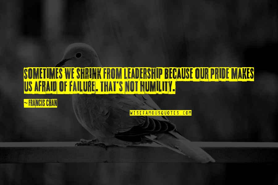 Chan Francis Quotes By Francis Chan: Sometimes we shrink from leadership because our pride