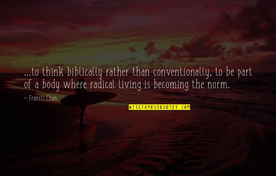 Chan Francis Quotes By Francis Chan: ...to think biblically rather than conventionally, to be