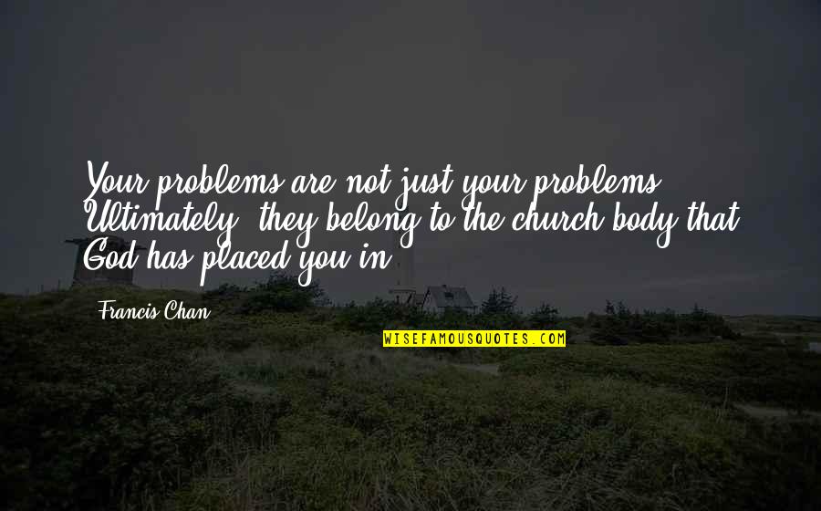 Chan Francis Quotes By Francis Chan: Your problems are not just your problems. Ultimately,