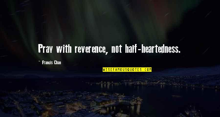 Chan Francis Quotes By Francis Chan: Pray with reverence, not half-heartedness.