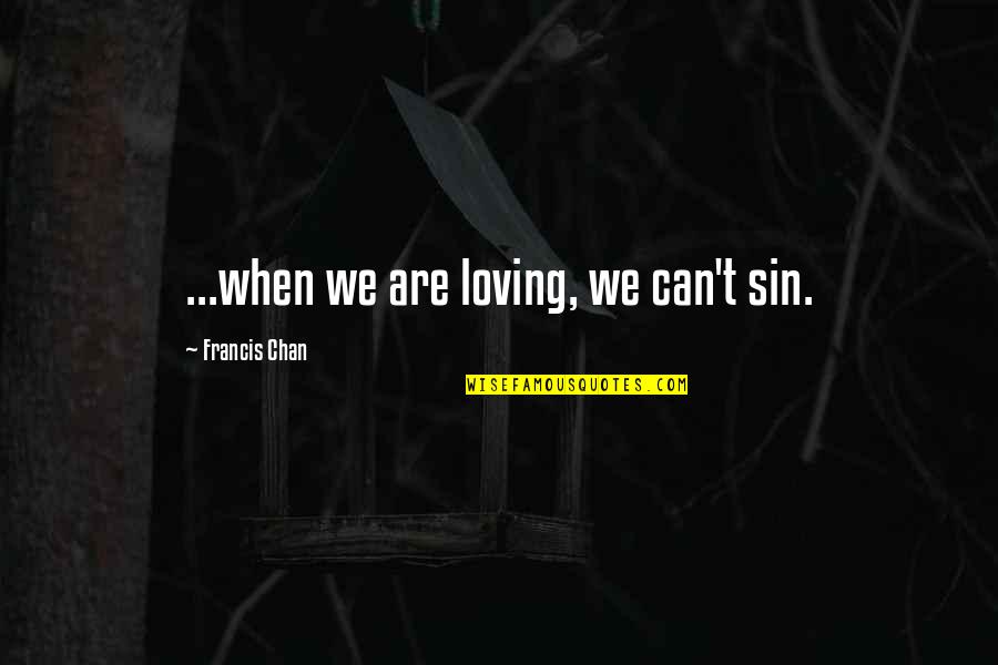 Chan Francis Quotes By Francis Chan: ...when we are loving, we can't sin.