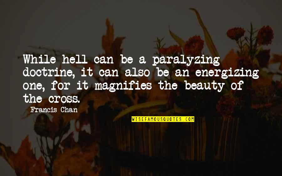 Chan Francis Quotes By Francis Chan: While hell can be a paralyzing doctrine, it