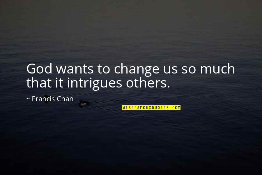 Chan Francis Quotes By Francis Chan: God wants to change us so much that