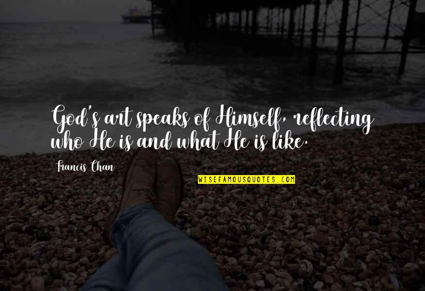 Chan Francis Quotes By Francis Chan: God's art speaks of Himself, reflecting who He