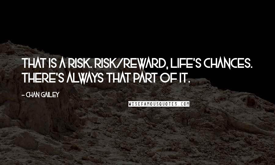 Chan Gailey quotes: That is a risk. Risk/reward, life's chances. There's always that part of it.