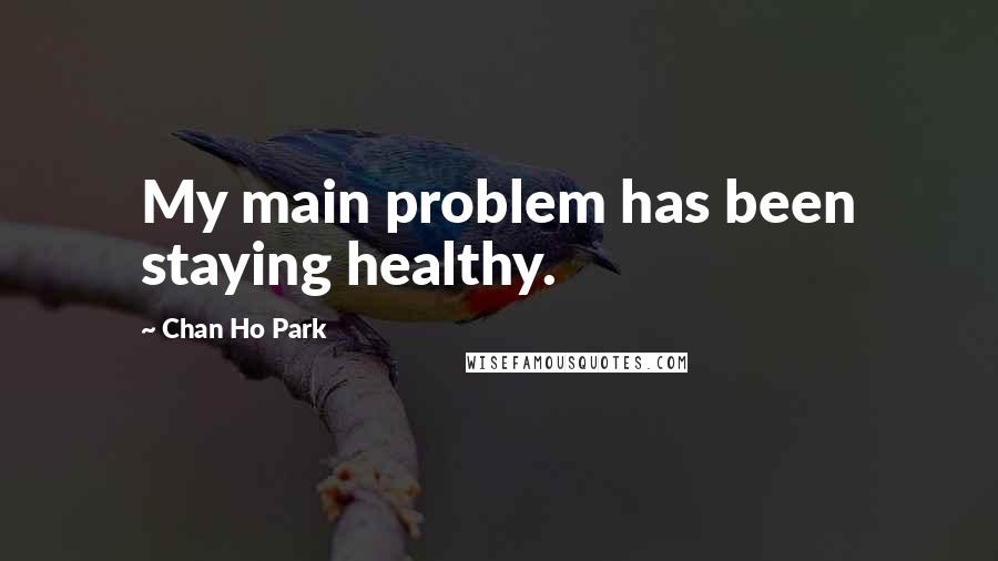 Chan Ho Park quotes: My main problem has been staying healthy.