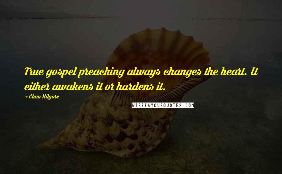 Chan Kilgore quotes: True gospel preaching always changes the heart. It either awakens it or hardens it.