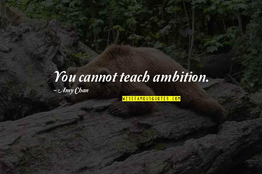 Chan Quotes By Amy Chan: You cannot teach ambition.