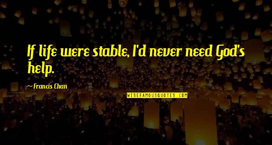 Chan Quotes By Francis Chan: If life were stable, I'd never need God's